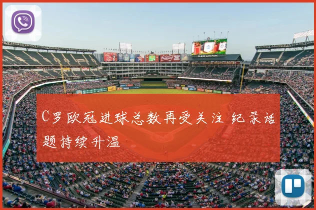 C罗欧冠进球总数再受关注 纪录话题持续升温