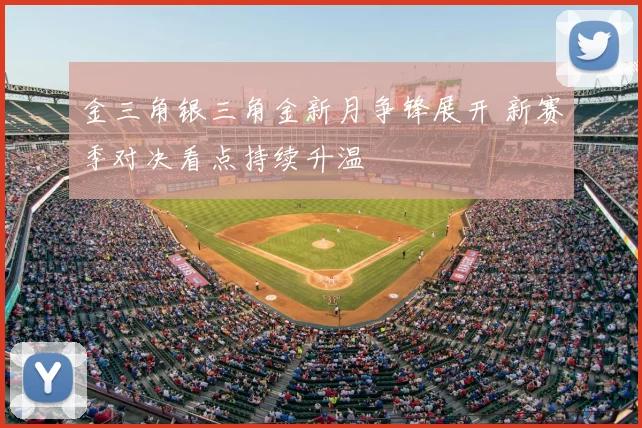 金三角银三角金新月争锋展开 新赛季对决看点持续升温