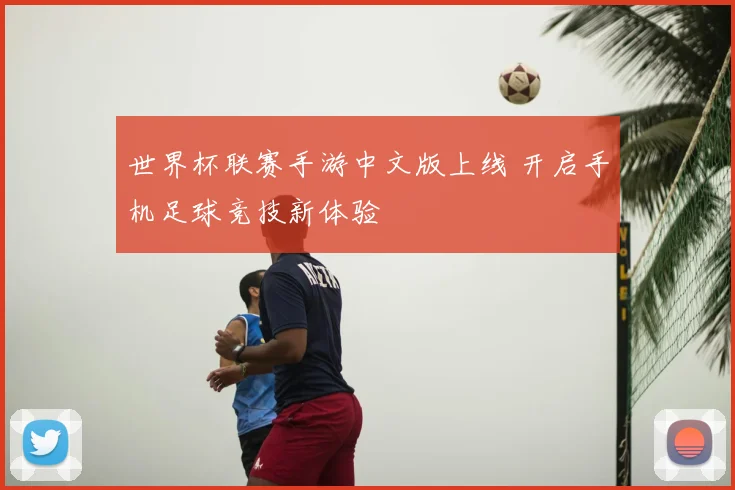 世界杯联赛手游中文版上线 开启手机足球竞技新体验