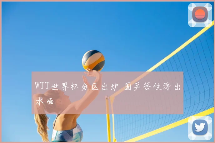 WTT世界杯分区出炉 国乒签位浮出水面