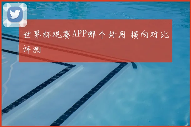 世界杯观赛APP哪个好用 横向对比评测