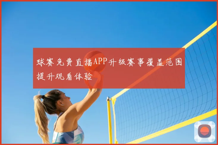 球赛免费直播APP升级赛事覆盖范围提升观看体验