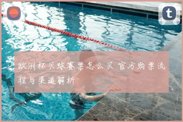 欧洲杯买球赛票怎么买 官方购票流程与渠道解析