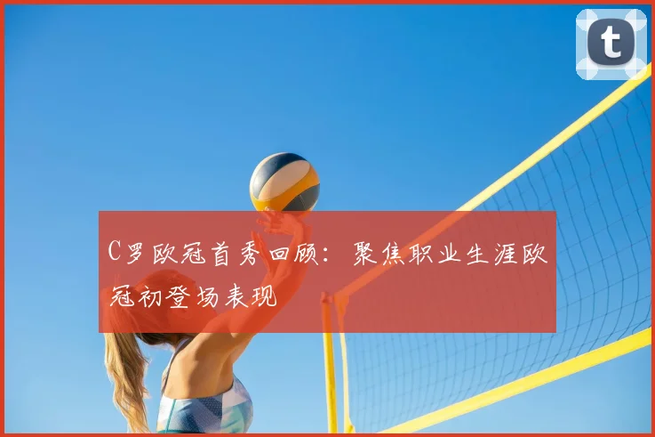C罗欧冠首秀回顾：聚焦职业生涯欧冠初登场表现