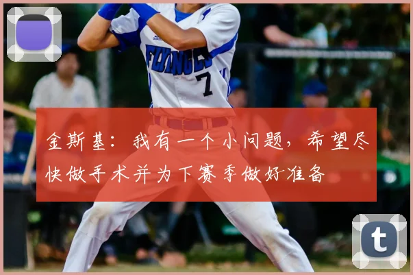 金斯基：我有一个小问题，希望尽快做手术并为下赛季做好准备