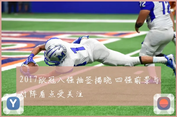 2017欧冠八强抽签揭晓 四强前景与对阵看点受关注