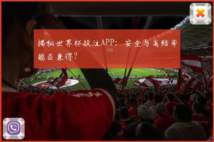 揭秘世界杯投注APP：安全与高赔率能否兼得？