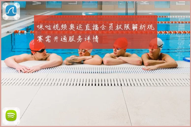 咪咕视频奥运直播会员权限解析观赛需开通服务详情