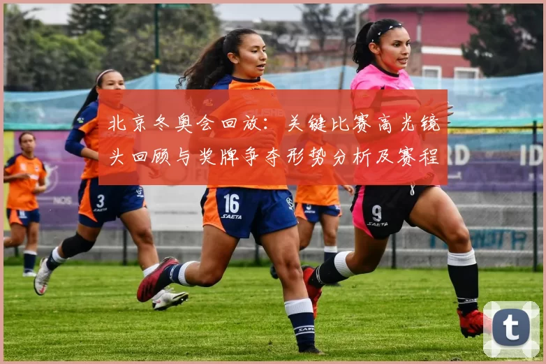 北京冬奥会回放：关键比赛高光镜头回顾与奖牌争夺形势分析及赛程影响