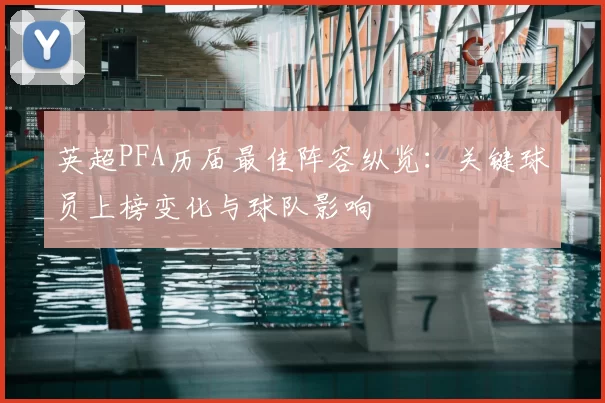 英超PFA历届最佳阵容纵览：关键球员上榜变化与球队影响