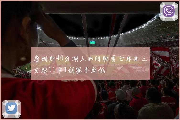 詹姆斯40分湖人加时胜勇士库里三分球11中1创赛季新低