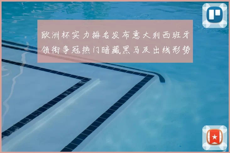 欧洲杯实力排名发布意大利西班牙领衔争冠热门暗藏黑马及出线形势解读