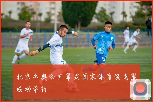 北京冬奥会开幕式国家体育场鸟巢成功举行