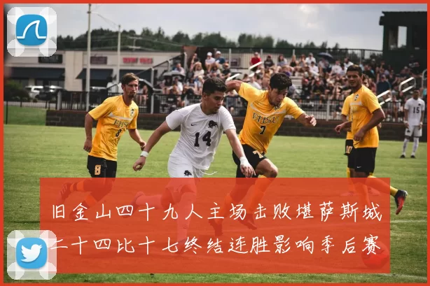 旧金山四十九人主场击败堪萨斯城二十四比十七终结连胜影响季后赛形势