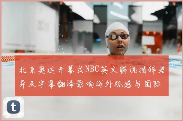 北京奥运开幕式NBC英文解说措辞差异及字幕翻译影响海外观感与国际报道