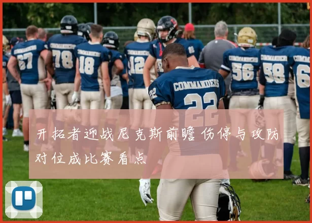 开拓者迎战尼克斯前瞻 伤停与攻防对位成比赛看点