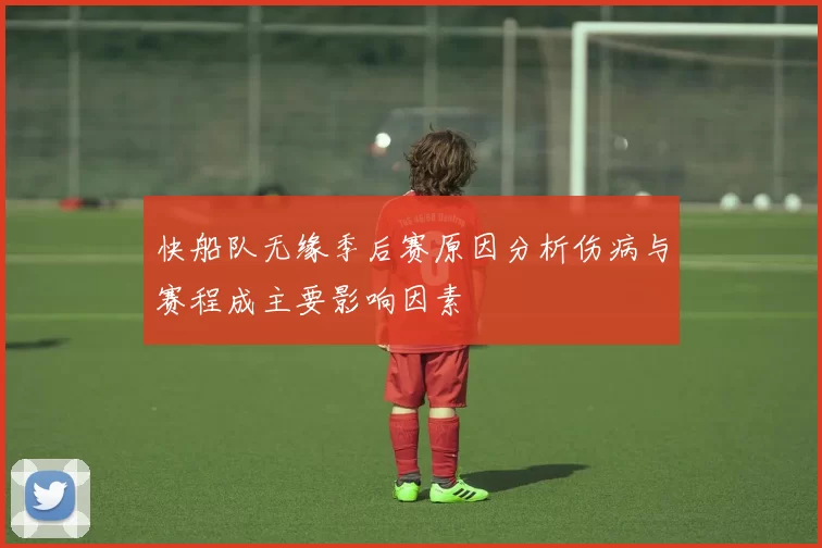 快船队无缘季后赛原因分析伤病与赛程成主要影响因素