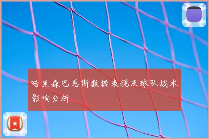 哈里森巴恩斯数据表现及球队战术影响分析