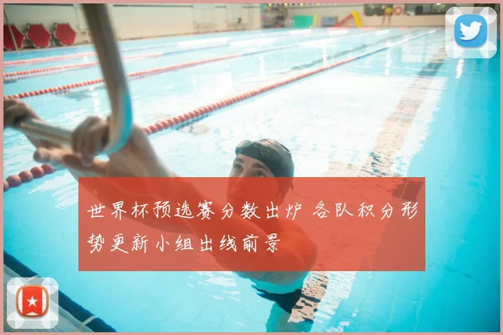 世界杯预选赛分数出炉 各队积分形势更新小组出线前景