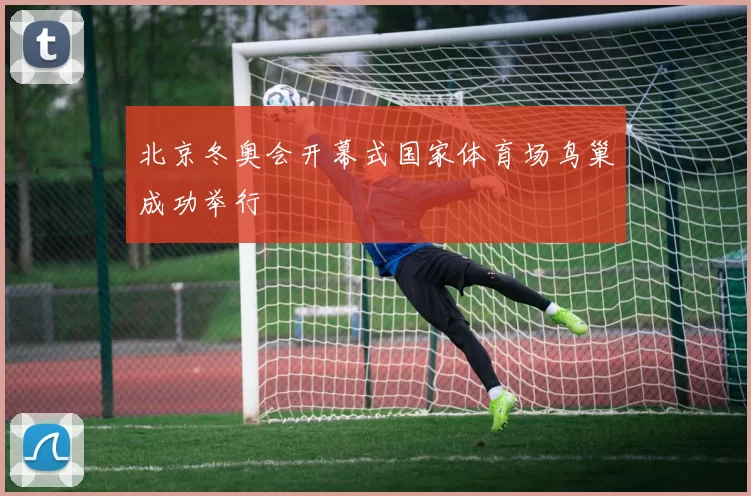 北京冬奥会开幕式国家体育场鸟巢成功举行