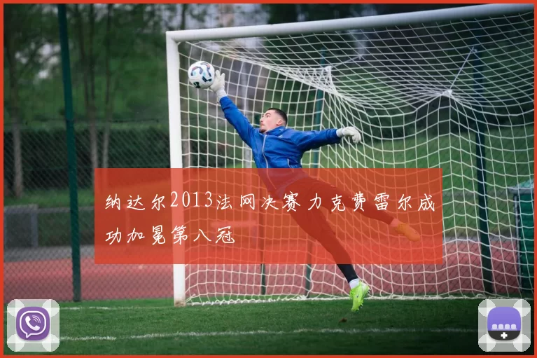 纳达尔2013法网决赛力克费雷尔成功加冕第八冠