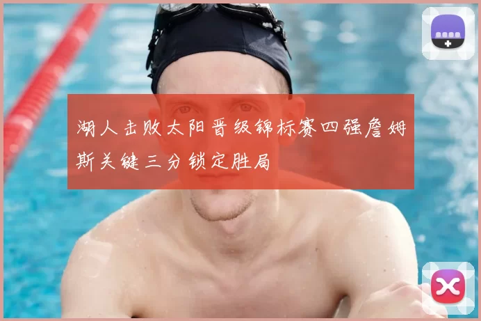 湖人击败太阳晋级锦标赛四强詹姆斯关键三分锁定胜局