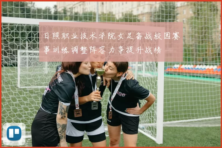 日照职业技术学院女足备战校园赛事训练调整阵容力争提升战绩