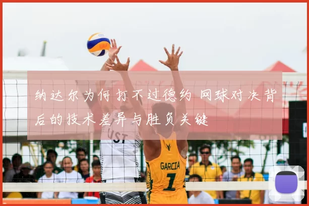 纳达尔为何打不过德约 网球对决背后的技术差异与胜负关键