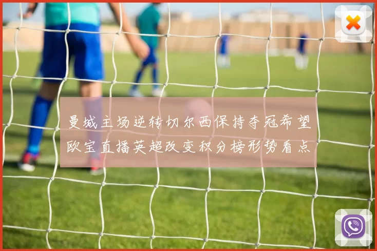 曼城主场逆转切尔西保持夺冠希望欧宝直播英超改变积分榜形势看点