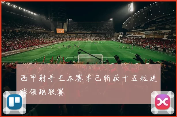 西甲射手王本赛季已斩获十五粒进球领跑联赛