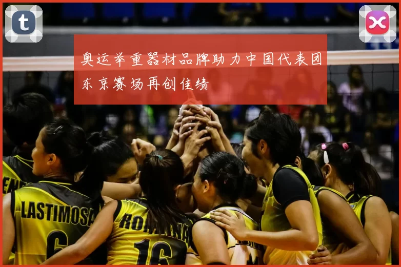 奥运举重器材品牌助力中国代表团东京赛场再创佳绩