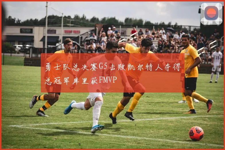 勇士队总决赛G5击败凯尔特人夺得总冠军库里获FMVP