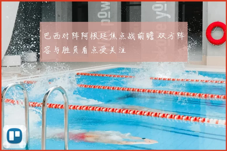 巴西对阵阿根廷焦点战前瞻 双方阵容与胜负看点受关注