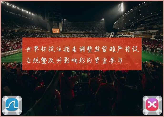 世界杯投注指南调整监管趋严将促合规整改并影响彩民资金参与