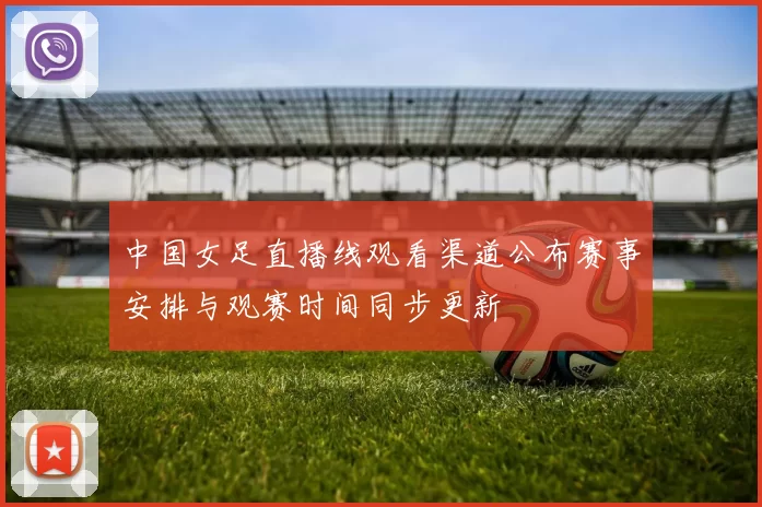 中国女足直播线观看渠道公布赛事安排与观赛时间同步更新