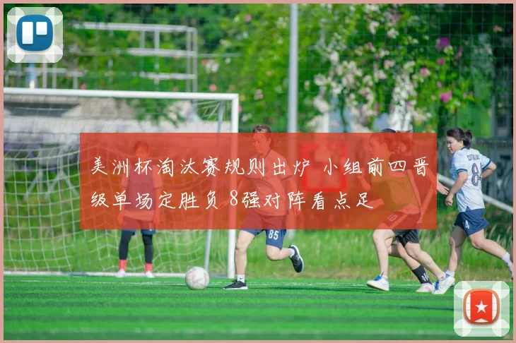 美洲杯淘汰赛规则出炉 小组前四晋级单场定胜负 8强对阵看点足