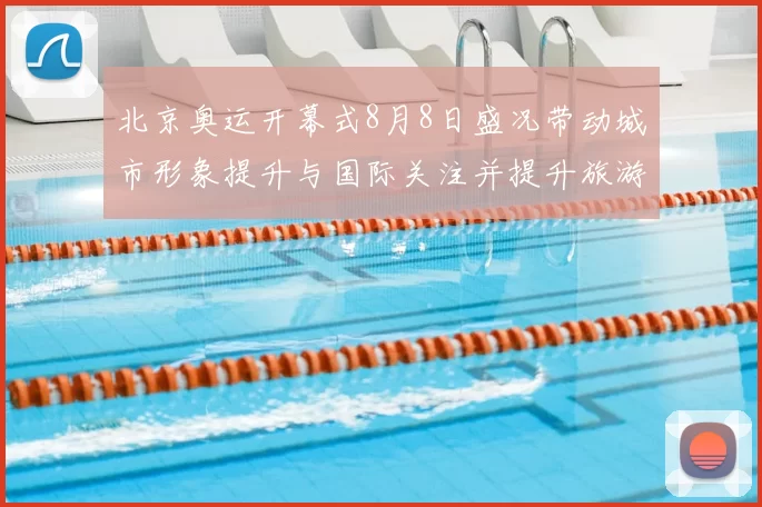 北京奥运开幕式8月8日盛况带动城市形象提升与国际关注并提升旅游影响